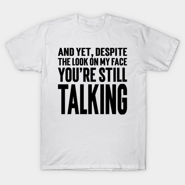 And Yet, Despite The Look On My Face You're Still Talking v4 T-Shirt by Emma